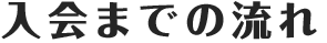 入会までの流れ