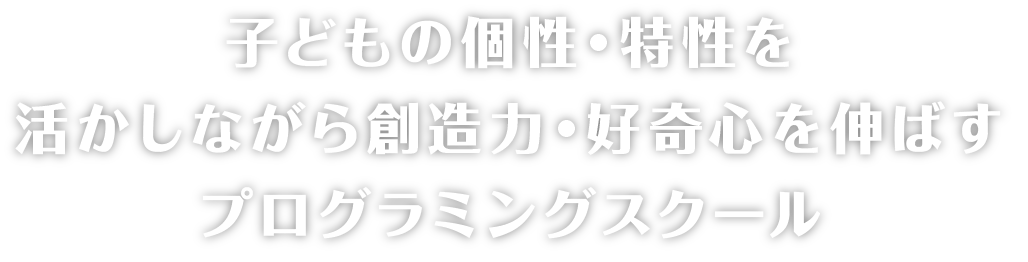 子供の個性、特性を活かしながら想像力、好奇心を伸ばすプログラミングスクール