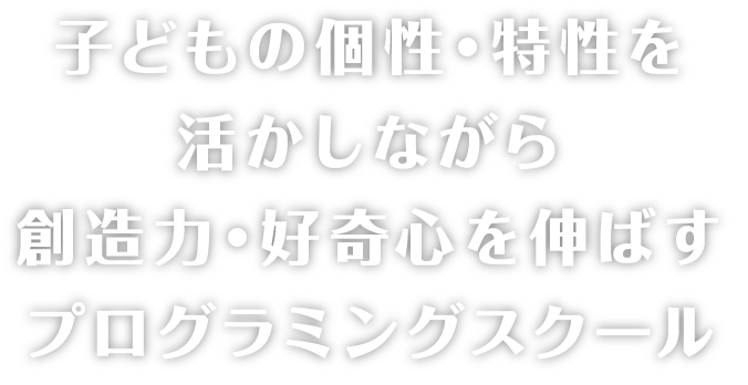 子供の個性、特性を活かしながら想像力、好奇心を伸ばすプログラミングスクール